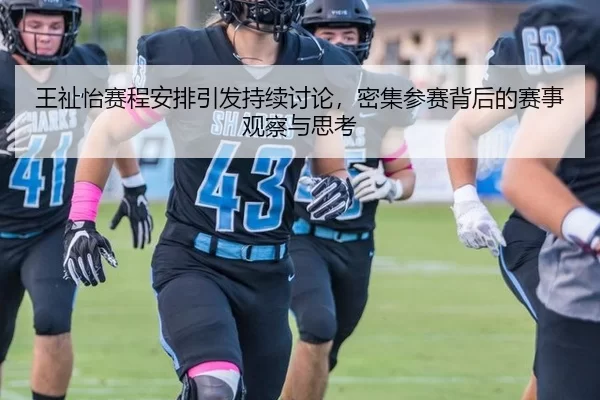 王祉怡赛程安排引发持续讨论，密集参赛背后的赛事观察与思考