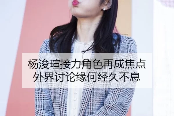 杨浚瑄接力角色再成焦点 外界讨论缘何经久不息